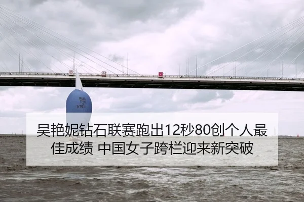 吴艳妮钻石联赛跑出12秒80创个人最佳成绩 中国女子跨栏迎来新突破